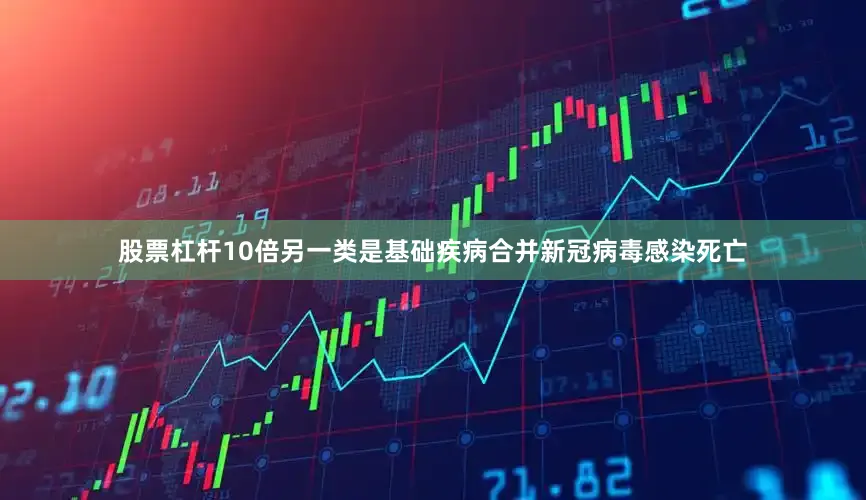 股票杠杆10倍另一类是基础疾病合并新冠病毒感染死亡