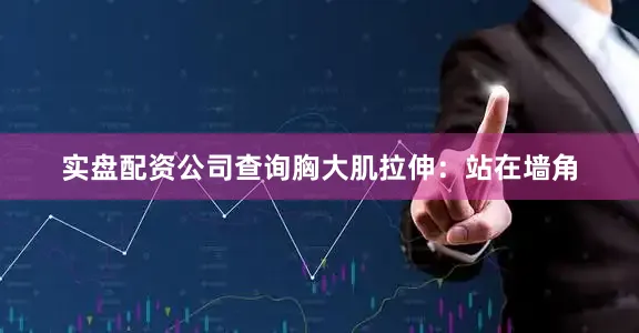 实盘配资公司查询胸大肌拉伸：站在墙角