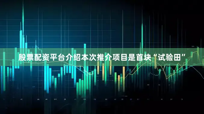 股票配资平台介绍本次推介项目是首块“试验田”