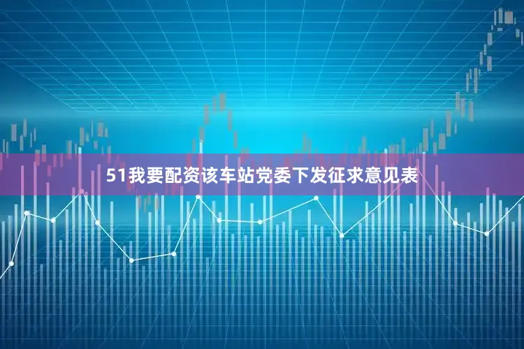 51我要配资该车站党委下发征求意见表