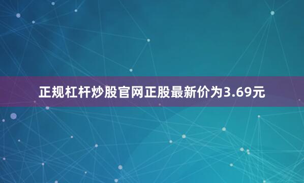 正规杠杆炒股官网正股最新价为3.69元