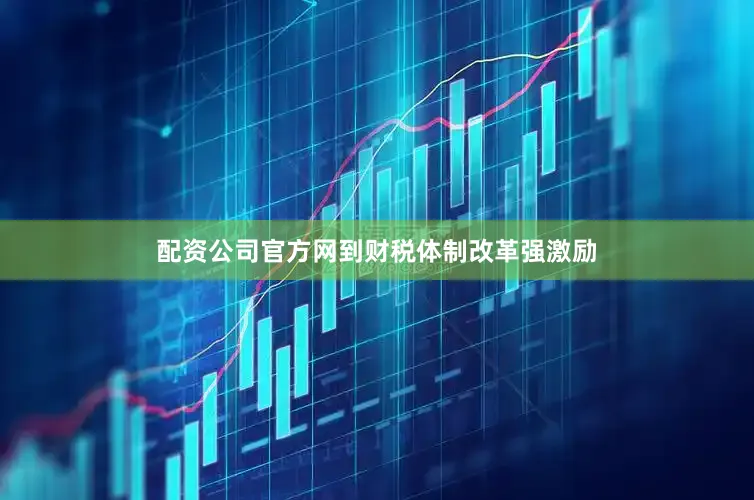 配资公司官方网到财税体制改革强激励