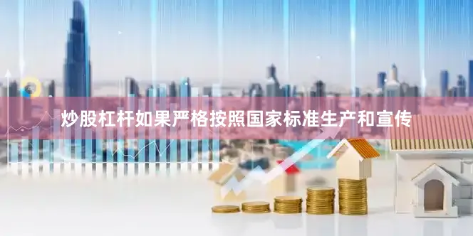 炒股杠杆如果严格按照国家标准生产和宣传