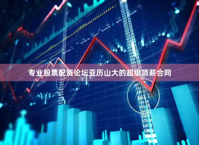 专业股票配资论坛亚历山大的超级顶薪合同
