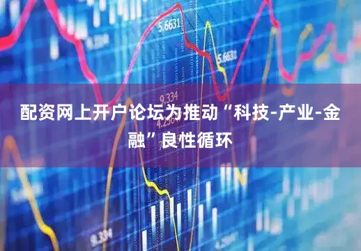 配资网上开户论坛　　为推动“科技-产业-金融”良性循环