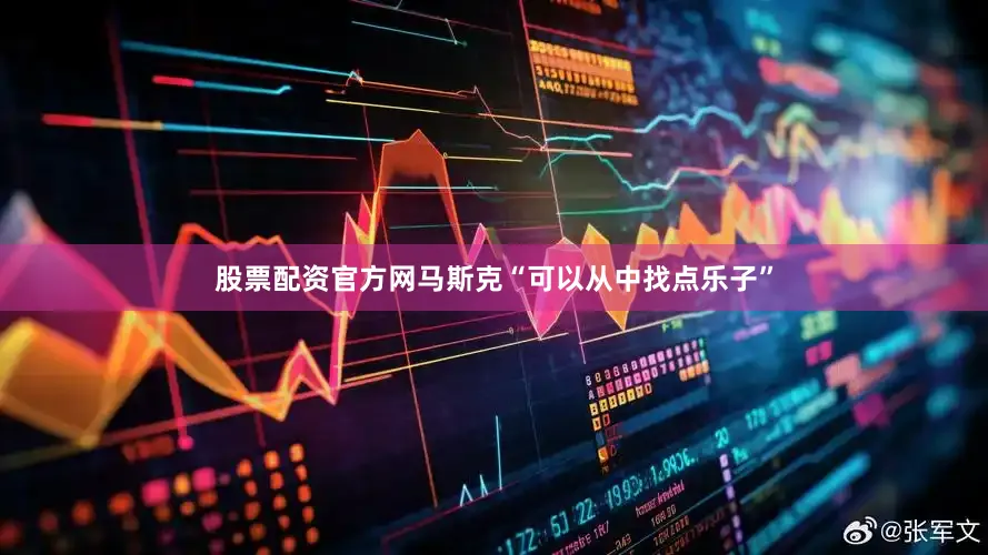 股票配资官方网马斯克“可以从中找点乐子”