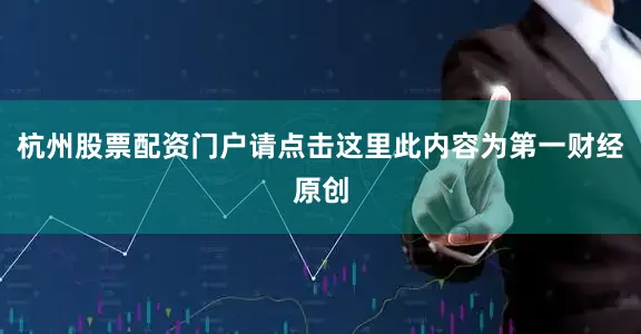 杭州股票配资门户请点击这里此内容为第一财经原创