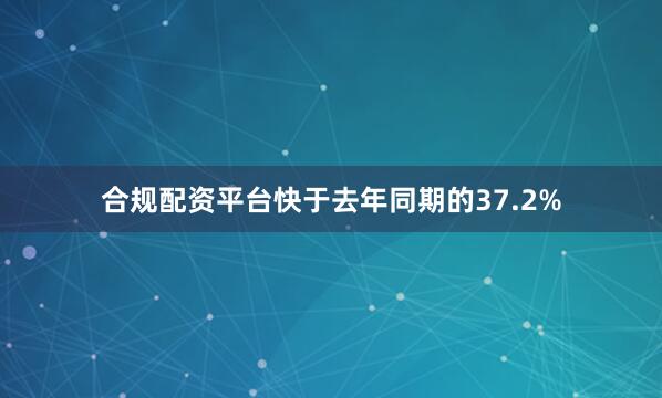 合规配资平台快于去年同期的37.2%