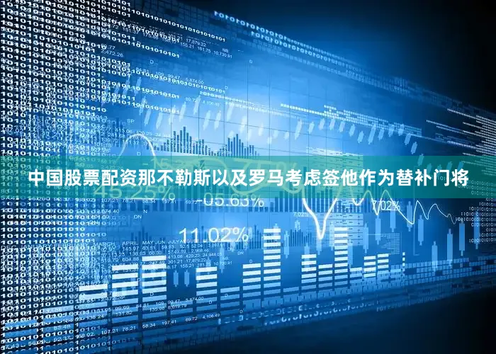 中国股票配资那不勒斯以及罗马考虑签他作为替补门将