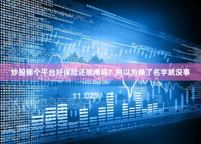 炒股哪个平台好保险还能用吗？别以为换了名字就没事