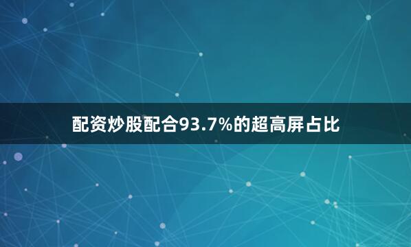 配资炒股配合93.7%的超高屏占比