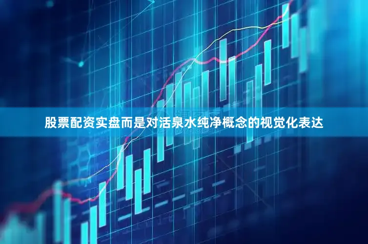 股票配资实盘而是对活泉水纯净概念的视觉化表达