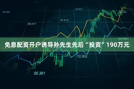 免息配资开户诱导孙先生先后“投资”190万元