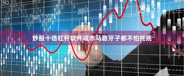 炒股十倍杠杆软件城市马路牙子都不怕托底