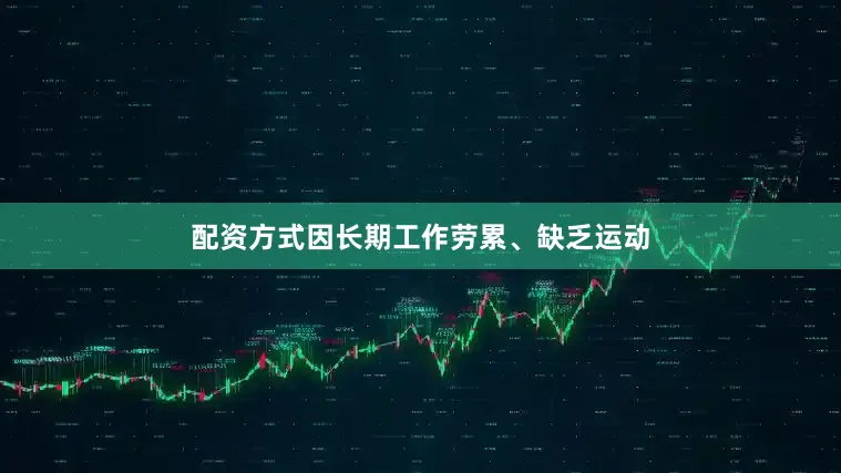 配资方式因长期工作劳累、缺乏运动