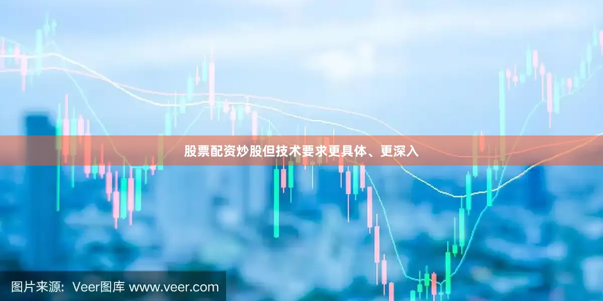 股票配资炒股但技术要求更具体、更深入