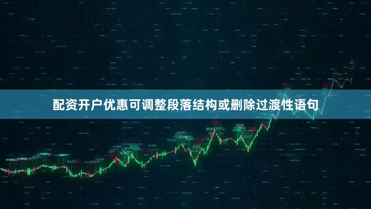 配资开户优惠可调整段落结构或删除过渡性语句
