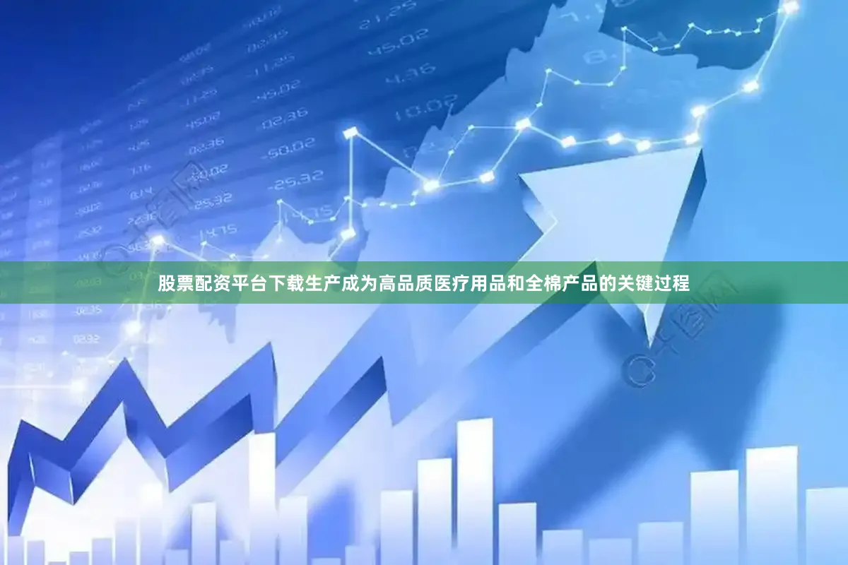 股票配资平台下载生产成为高品质医疗用品和全棉产品的关键过程