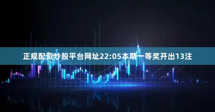 正规配资炒股平台网址　　22:05本期一等奖开出13注