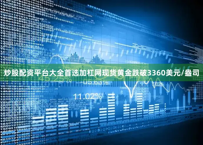 炒股配资平台大全首选加杠网现货黄金跌破3360美元/盎司