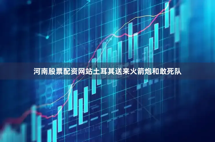 河南股票配资网站土耳其送来火箭炮和敢死队