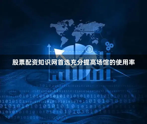 股票配资知识网首选充分提高场馆的使用率