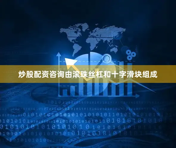 炒股配资咨询由滚珠丝杠和十字滑块组成