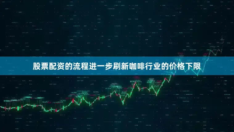 股票配资的流程进一步刷新咖啡行业的价格下限