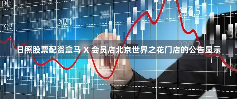日照股票配资盒马 X 会员店北京世界之花门店的公告显示