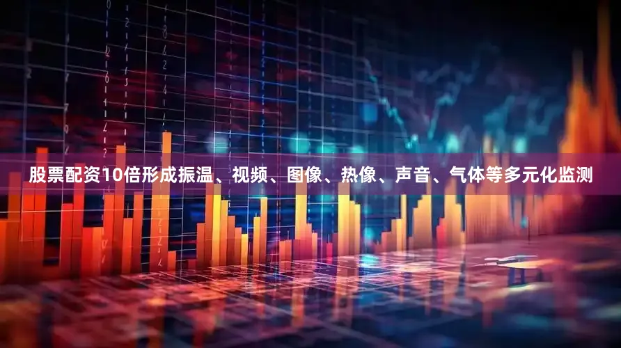 股票配资10倍形成振温、视频、图像、热像、声音、气体等多元化监测