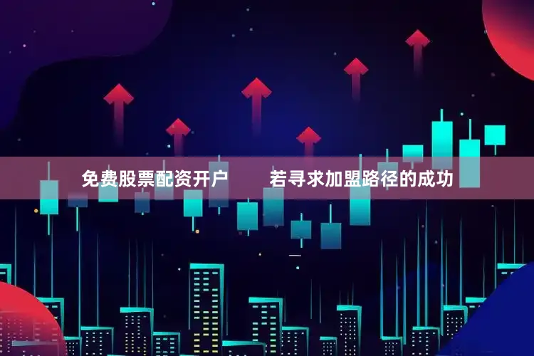 免费股票配资开户        若寻求加盟路径的成功