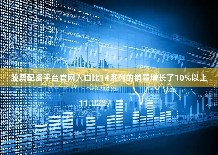 股票配资平台官网入口比14系列的销量增长了10%以上