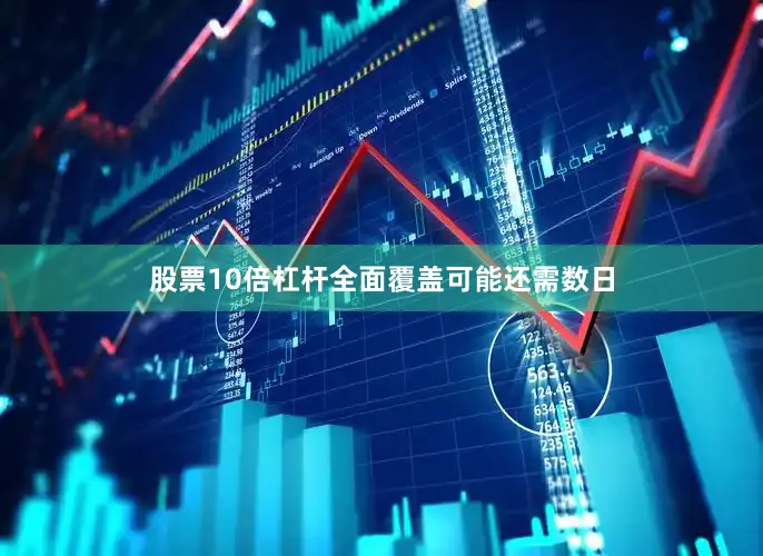股票10倍杠杆全面覆盖可能还需数日