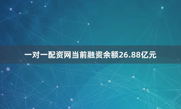 一对一配资网当前融资余额26.88亿元