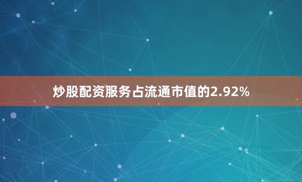 炒股配资服务占流通市值的2.92%