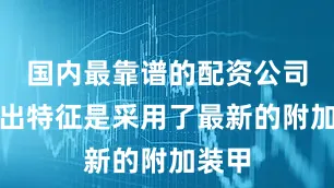 国内最靠谱的配资公司其突出特征是采用了最新的附加装甲
