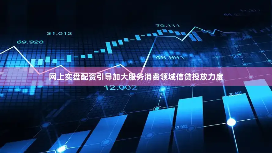 网上实盘配资引导加大服务消费领域信贷投放力度